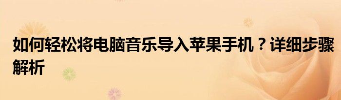 如何轻松将电脑音乐导入苹果手机？详细步骤解析