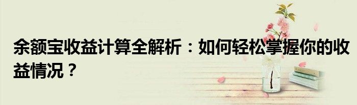 余额宝收益计算全解析：如何轻松掌握你的收益情况？