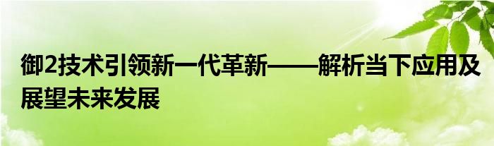 御2技术引领新一代革新——解析当下应用及展望未来发展