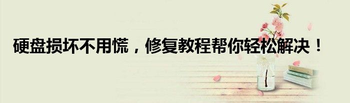 硬盘损坏不用慌，修复教程帮你轻松解决！