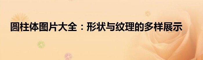 圆柱体图片大全：形状与纹理的多样展示
