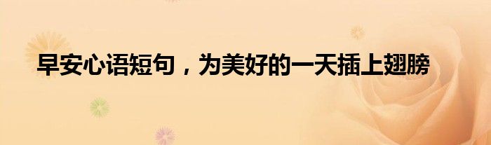早安心语短句，为美好的一天插上翅膀