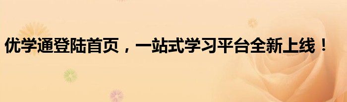 优学通登陆首页，一站式学习平台全新上线！