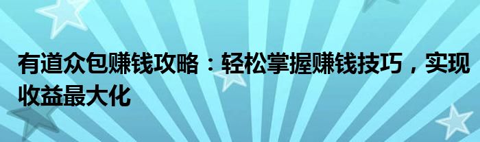 有道众包赚钱攻略：轻松掌握赚钱技巧，实现收益最大化