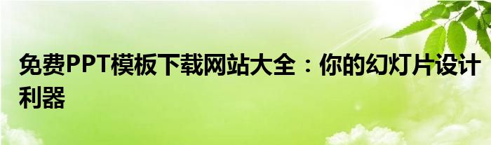 免费PPT模板下载网站大全：你的幻灯片设计利器