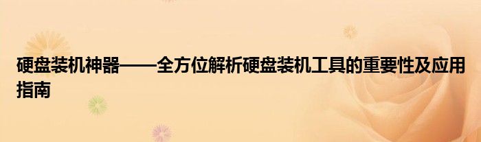 硬盘装机神器——全方位解析硬盘装机工具的重要性及应用指南