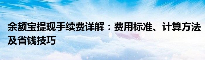 余额宝提现手续费详解：费用标准、计算方法及省钱技巧