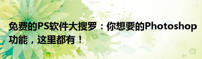 免费的PS软件大搜罗：你想要的Photoshop功能，这里都有！