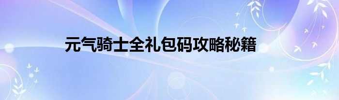元气骑士全礼包码攻略秘籍