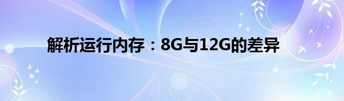 解析运行内存：8G与12G的差异