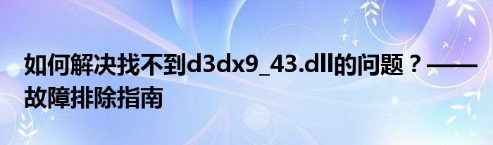 如何解决找不到d3dx9_43.dll的问题？——故障排除指南