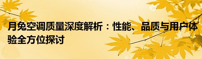 月兔空调质量深度解析：性能、品质与用户体验全方位探讨