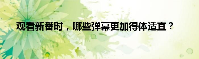 观看新番时，哪些弹幕更加得体适宜？