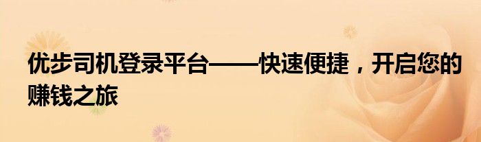 优步司机登录平台——快速便捷，开启您的赚钱之旅