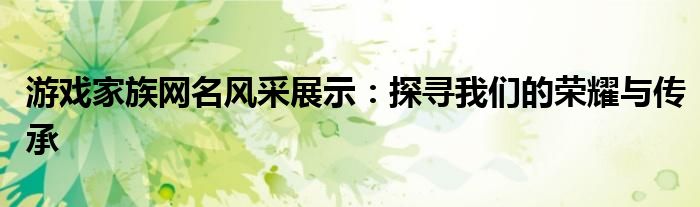 游戏家族网名风采展示：探寻我们的荣耀与传承