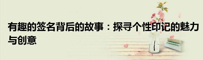 有趣的签名背后的故事：探寻个性印记的魅力与创意
