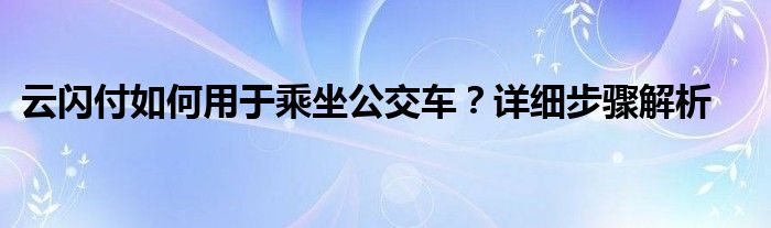 云闪付如何用于乘坐公交车？详细步骤解析