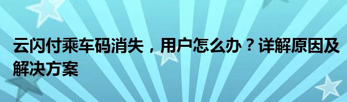 云闪付乘车码消失，用户怎么办？详解原因及解决方案