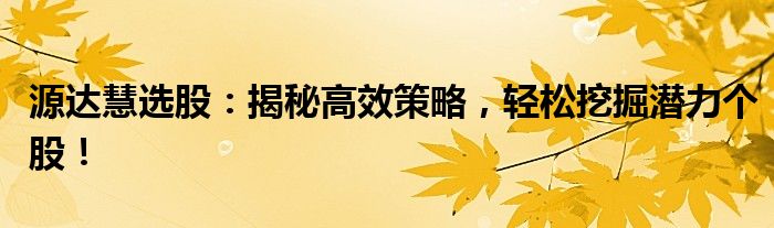 源达慧选股：揭秘高效策略，轻松挖掘潜力个股！