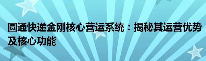 圆通快递金刚核心营运系统：揭秘其运营优势及核心功能