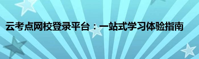 云考点网校登录平台：一站式学习体验指南