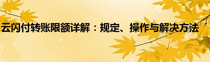 云闪付转账限额详解：规定、操作与解决方法