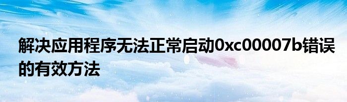 解决应用程序无法正常启动0xc00007b错误的有效方法