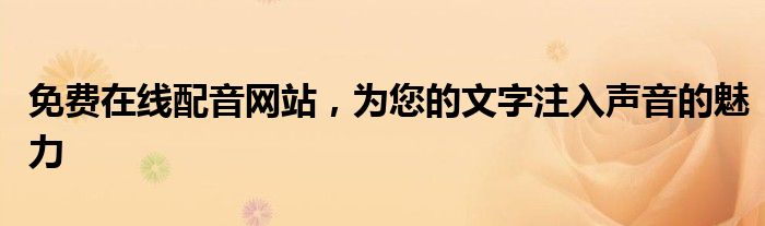 免费在线配音网站，为您的文字注入声音的魅力