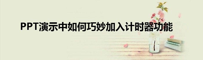 PPT演示中如何巧妙加入计时器功能