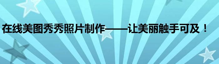 在线美图秀秀照片制作——让美丽触手可及！