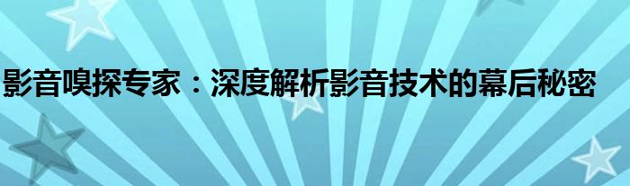 影音嗅探专家：深度解析影音技术的幕后秘密