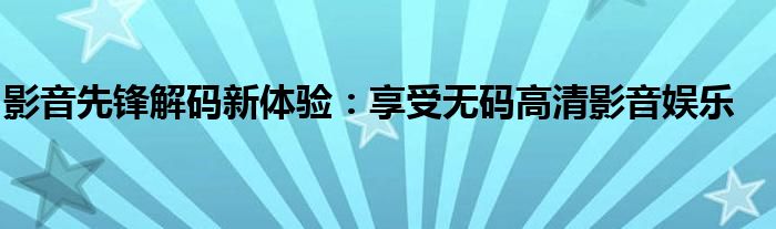 影音先锋解码新体验：享受无码高清影音娱乐