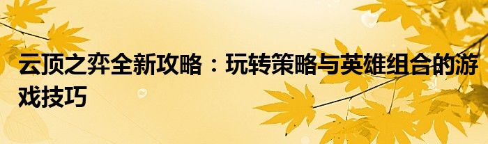 云顶之弈全新攻略：玩转策略与英雄组合的游戏技巧