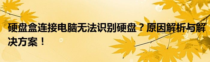 硬盘盒连接电脑无法识别硬盘？原因解析与解决方案！