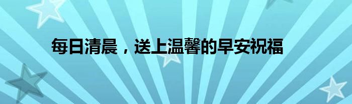 每日清晨，送上温馨的早安祝福