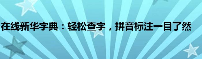 在线新华字典：轻松查字，拼音标注一目了然