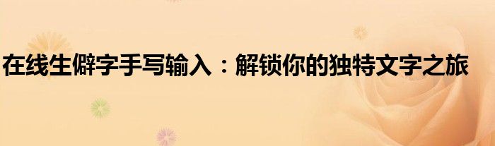 在线生僻字手写输入：解锁你的独特文字之旅