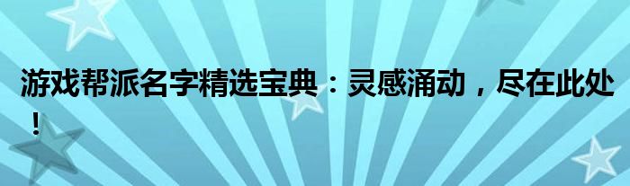 游戏帮派名字精选宝典：灵感涌动，尽在此处！