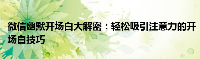 微信幽默开场白大解密：轻松吸引注意力的开场白技巧