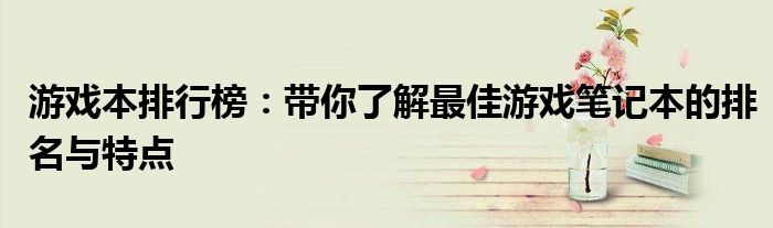 游戏本排行榜：带你了解最佳游戏笔记本的排名与特点