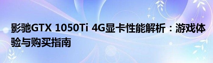 影驰GTX 1050Ti 4G显卡性能解析：游戏体验与购买指南