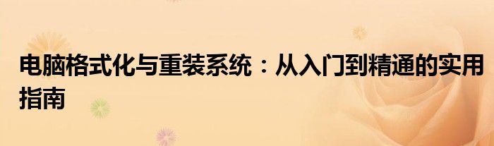电脑格式化与重装系统：从入门到精通的实用指南