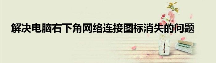 解决电脑右下角网络连接图标消失的问题