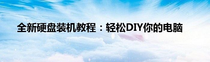 全新硬盘装机教程：轻松DIY你的电脑