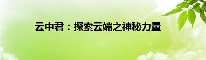 云中君：探索云端之神秘力量