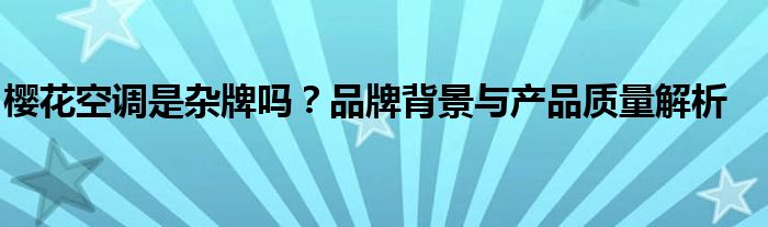 樱花空调是杂牌吗？品牌背景与产品质量解析
