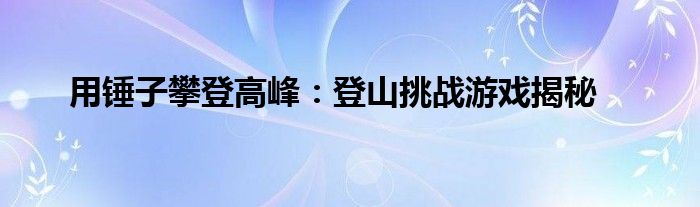 用锤子攀登高峰：登山挑战游戏揭秘