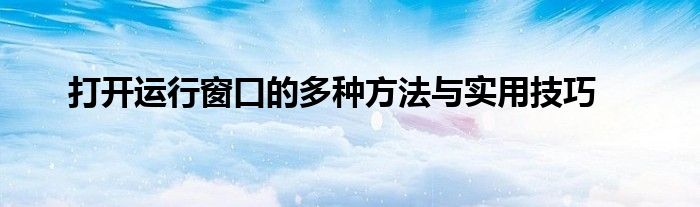 打开运行窗口的多种方法与实用技巧
