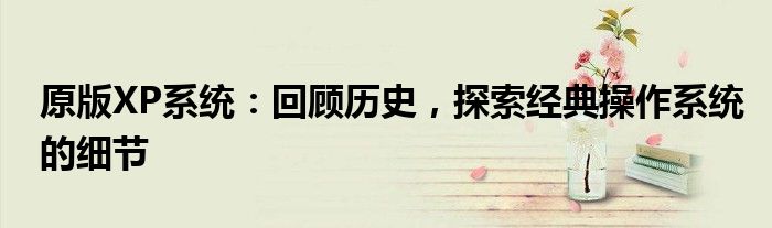 原版XP系统：回顾历史，探索经典操作系统的细节