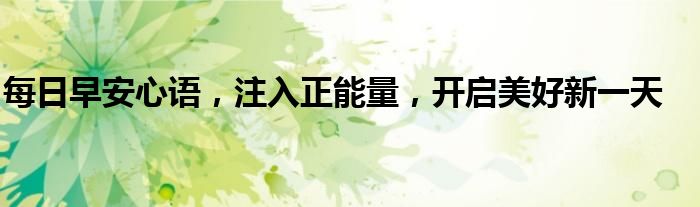 每日早安心语，注入正能量，开启美好新一天